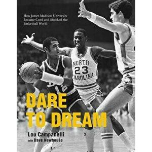 Dare to Dream: How James Madison University Became Coed and Shocked the Basketball World, Paperback - Lou Campanelli imagine
