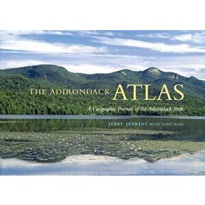 The Adirondack Atlas: A Geographic Portrait of the Adirondack Park, Paperback - Jerry B. Jenkins imagine