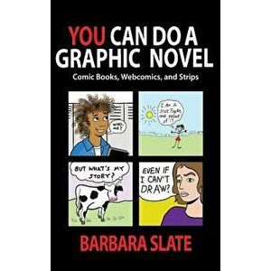You Can Do a Graphic Novel: Comic Books, Webcomics, and Strips, Hardcover - Barbara Slate imagine
