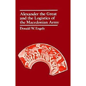 Alexander the Great and the Logistics of the Macedonian Army, Paperback - Donald W. Engels imagine