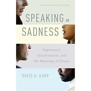 Speaking of Sadness: Depression, Disconnection, and the Meanings of Illness, Updated and Expanded Edition, Paperback - David A. Karp imagine