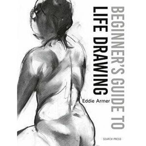 Beginner's Guide to Life Drawing, Paperback - Eddie Armer imagine