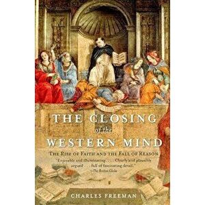 The Closing of the Western Mind: The Rise of Faith and the Fall of Reason, Paperback - Charles Freeman imagine