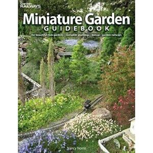 Miniature Garden Guidebook: For Beautiful Rock Gardens, Container Plantings, Bonsai, Garden Railways, Paperback - Nancy Norris imagine