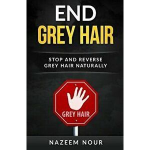 End Grey Hair: Stop and Reverse Grey Naturally, Paperback - Nazeem Nour imagine