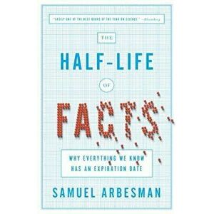 The Half-Life of Facts: Why Everything We Know Has an Expiration Date, Paperback - Samuel Arbesman imagine