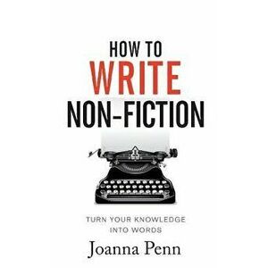 How to Write Non-Fiction: Turn Your Knowledge Into Words, Paperback - Joanna Penn imagine