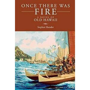 Once There Was Fire: A Novel of Old Hawaii, Paperback - Stephen Shender imagine