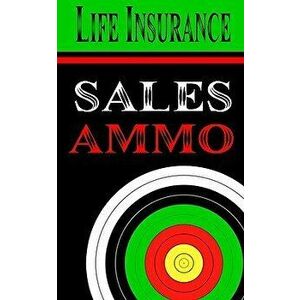 Life Insurance Sales Ammo: What to Say in Every Life Insurance Sales Situation, Paperback - Bill Greenback imagine