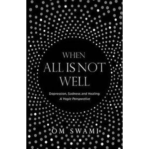 When All Is Not Well: Depression and Sadness - A Yogic Perspective, Paperback - Om Swami imagine