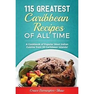115 Greatest Caribbean Recipes of All Time: A Cookbook of Popular West Indian Cuisine from 26 Caribbean Islands, Paperback - Grace Barrington-Shaw imagine