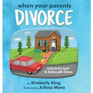 When Your Parents Divorce: A Kid-To-Kid Guide to Dealing with Divorce, Hardcover - Kimberly King imagine