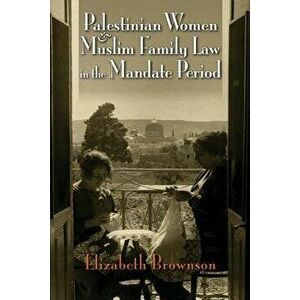 Palestinian Women and Muslim Family Law in the Mandate Period, Paperback - Elizabeth Brownson imagine