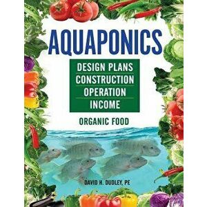 Aquaponics: Design Plans, Construction, Operation, Income, Paperback - David H. Dudley imagine
