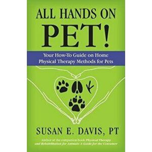 All Hands on Pet!: Your How-To Guide on Home Physical Therapy Methods for Pets, Paperback - Pt Susan Davis imagine