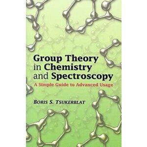 Group Theory in Chemistry and Spectroscopy: A Simple Guide to Advanced Usage, Paperback - Boris S. Tsukerblat imagine