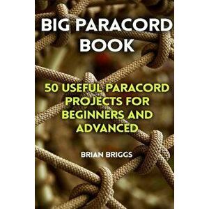 Big Paracord Book: 50 Useful Paracord Projects for Beginners and Advanced, Paperback - Brian Briggs imagine