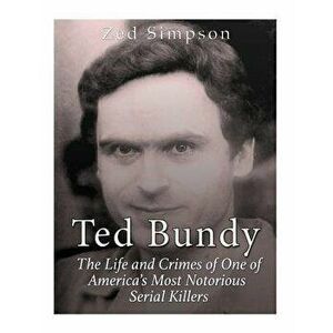 Ted Bundy: The Life and Crimes of One of America's Most Notorious Serial Killers, Paperback - Zed Simpson imagine