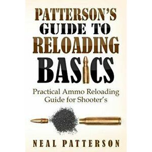 Patterson's Guide to Reloading Basics: Practical Ammo Reloading Guide for Shooter's, Paperback - Neal Patterson imagine