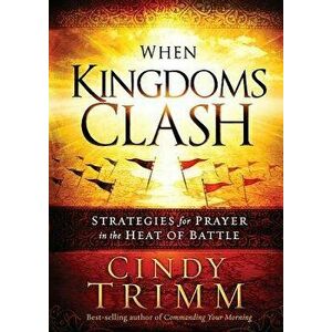When Kingdoms Clash: Strategies for Prayer in the Heat of Battle, Hardcover - Cindy Trimm imagine
