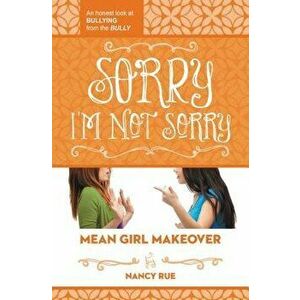 Sorry I'm Not Sorry: An Honest Look at Bullying from the Bully, Paperback - Nancy N. Rue imagine
