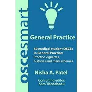 Oscesmart - 50 Medical Student Osces in General Practice: Vignettes, Histories and Mark Schemes for Your Finals., Paperback - Dr Nisha a. Patel imagine