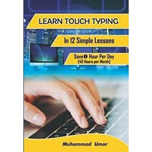 Learn Touch Typing in 12 Simple Lessons: Save 1 Hour Per Day [40 Hours Per Month], Paperback - Muhammad Umar imagine