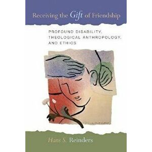 Receiving the Gift of Friendship: Profound Disability, Theological Anthropology, and Ethics, Paperback - Hans S. Reinders imagine