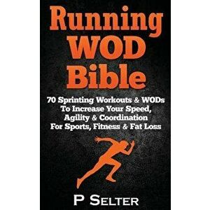 Running Wod Bible: Sprinting Workouts & Wods to Increase Your Speed, Agility & Coordination for Sports, Fitness & Fat Loss, Paperback - P. Selter imagine