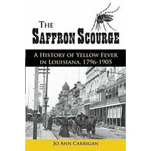 The Saffron Scourge: A History of Yellow Fever in Louisiana, 1796-1905, Paperback - Jo Ann Carrigan imagine