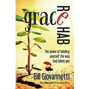 Grace Rehab: The Power of Labeling Yourself the Way God Labels You, Paperback - Bill Giovannetti imagine