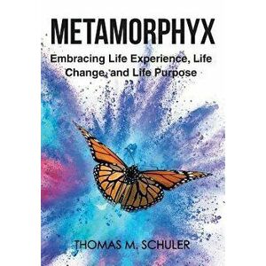 Metamorphyx: Embracing Life Experience, Life Change and Life Purpose, Hardcover - Thomas M. Schuler imagine