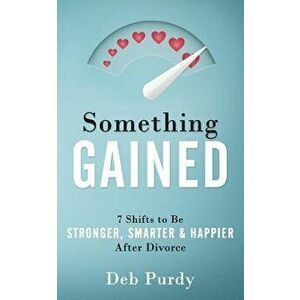 Something Gained: 7 Shifts to Be Stronger, Smarter & Happier After Divorce, Paperback - Deb Purdy imagine