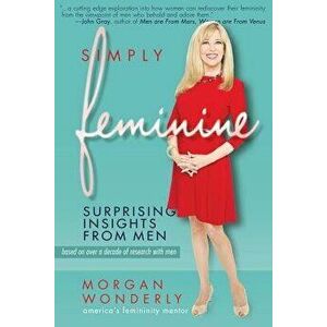 Simply Feminine: Surprising Insights from Men, Paperback - Morgan Wonderly imagine