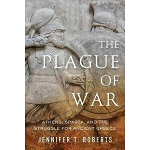 The Plague of War: Athens, Sparta, and the Struggle for Ancient Greece, Paperback - Jennifer T. Roberts imagine