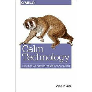 Calm Technology: Principles and Patterns for Non-Intrusive Design, Paperback - Amber Case imagine