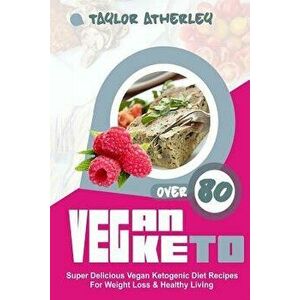 Vegan Keto: 80+ Super Delicious Vegan Ketogenic Diet Recipes for Weight Loss & Healthy Living, Paperback - Taylor Atherley imagine