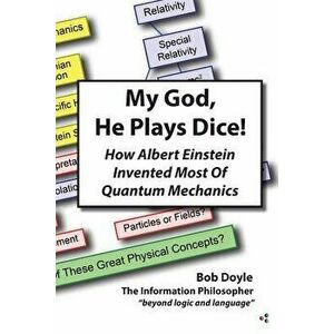 My God, He Plays Dice!: How Albert Einstein Invented Most Of Quantum Mechanics, Paperback - Bob Doyle imagine