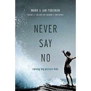 Never Say No: Raising Big-Picture Kids, Paperback - Mark Foreman imagine