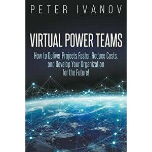 Virtual Power Teams: How to Deliver Products Faster, Reduce Costs, and Develop Your Organization for the Future!, Paperback - Peter Ivanov imagine