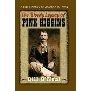 The Bloody Legacy of Pink Higgins: A Half Century of Violence in Texas, Paperback - Bill O'Neal imagine