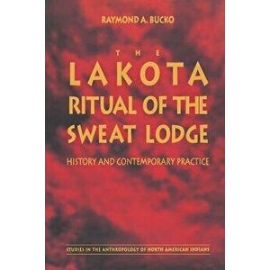 The Lakota Ritual of the Sweat Lodge: History and Contemporary Practice, Paperback - Raymond A. Bucko imagine