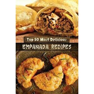 Top 50 Most Delicious Empanada Recipes, Paperback - Julie Hatfield imagine