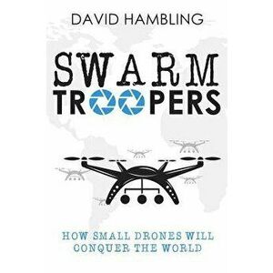 Swarm Troopers: How Small Drones Will Conquer the World, Paperback - David Hambling imagine
