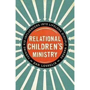 Relational Children's Ministry: Turning Kid-Influencers Into Lifelong Disciple Makers, Paperback - Dan Lovaglia imagine
