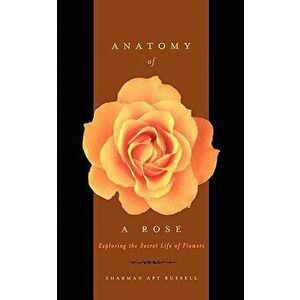 Anatomy of a Rose: Exploring the Secret Life of Flowers, Paperback - Sharman Apt Russell imagine