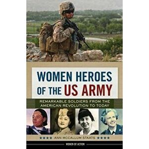 Women Heroes of the US Army: Remarkable Soldiers from the American Revolution to Today, Hardcover - Ann McCallum Staats imagine