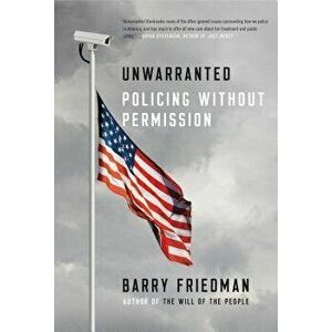 Unwarranted: Policing Without Permission, Paperback - Barry Friedman imagine