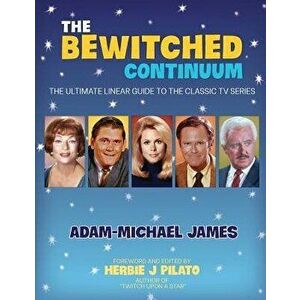 The Bewitched Continuum: The Ultimate Linear Guide to the Classic TV Series, Paperback - Adam-Michael James imagine