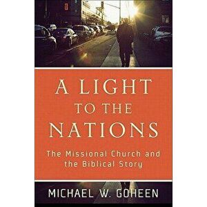 A Light to the Nations: The Missional Church and the Biblical Story, Paperback - Michael W. Goheen imagine